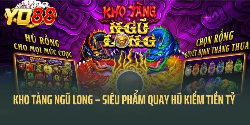 Kho Tàng Ngũ Long – Siêu Phẩm Quay Hũ Kiếm Tiền Tỷ Tại Yo88